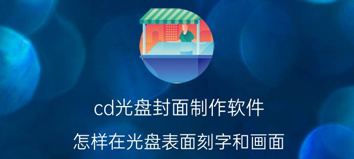 cd光盘封面制作软件 怎样在光盘表面刻字和画面？